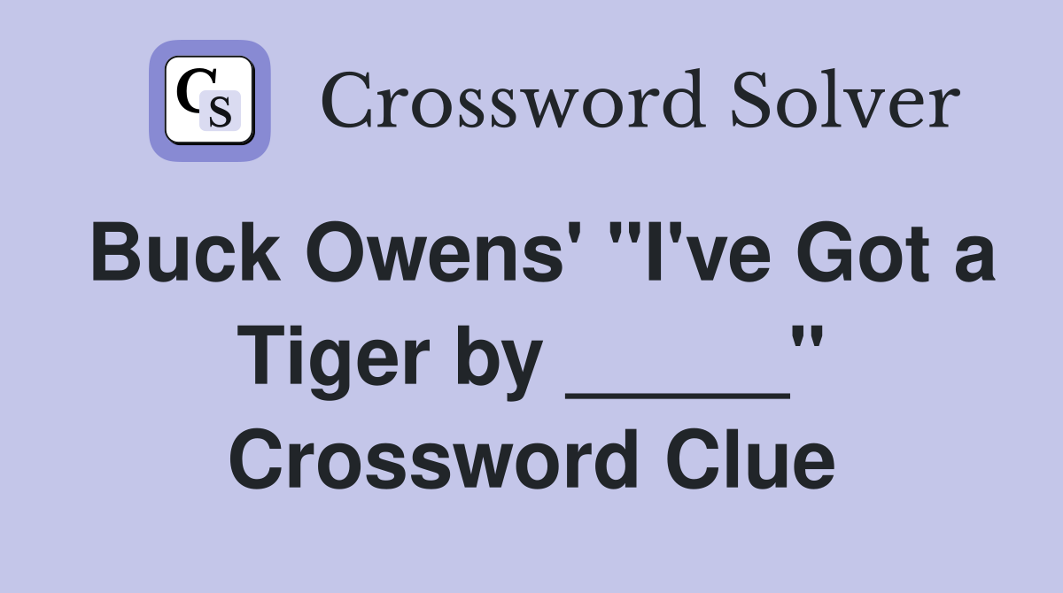Buck Owens' "I've Got a Tiger by _____" Crossword Clue