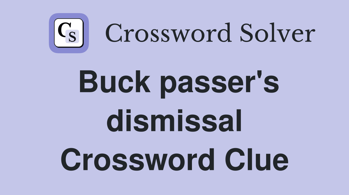 Buck passer's dismissal Crossword Clue