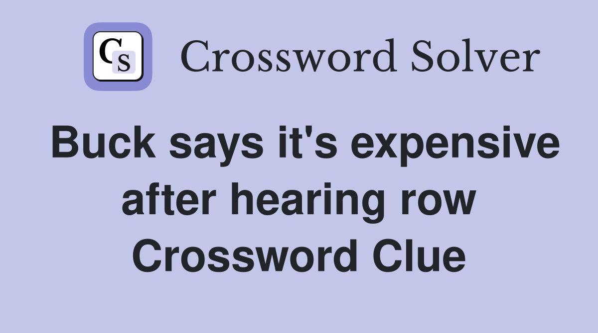 Buck says it's expensive after hearing row Crossword Clue