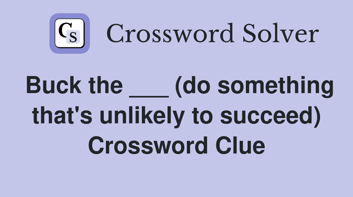 Buck the ___ (do something that's unlikely to succeed) Crossword Clue