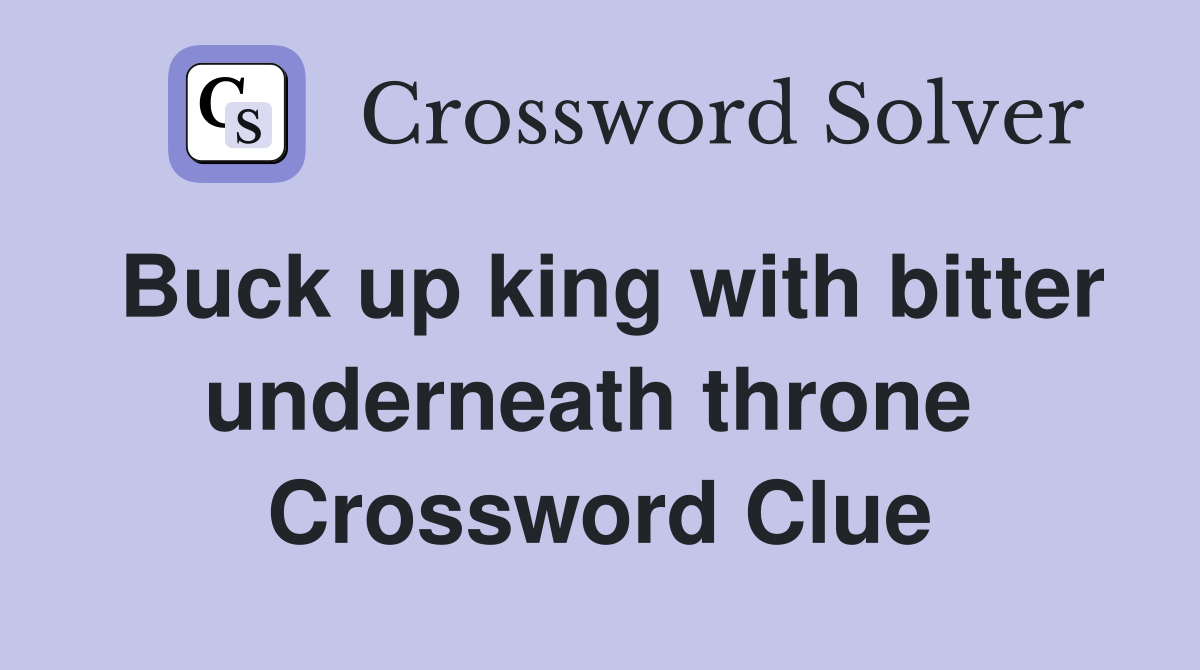 Buck up king with bitter underneath throne  Crossword Clue