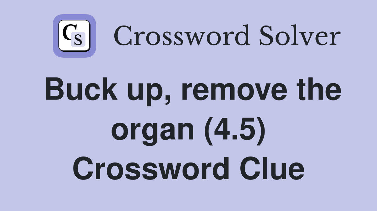 Buck up, remove the organ (4.5) Crossword Clue