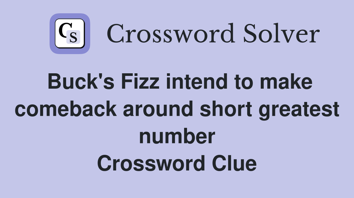 Buck's Fizz intend to make comeback around short greatest number Crossword Clue