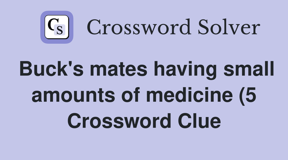 Buck #39 s mates having small amounts of medicine (5) Crossword Clue Buck #39 s mates having small amounts of medicine (5) Crossword Clue