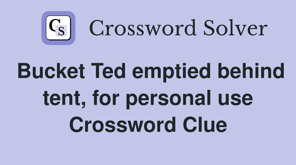 Bucket Ted emptied behind tent, for personal use Crossword Clue