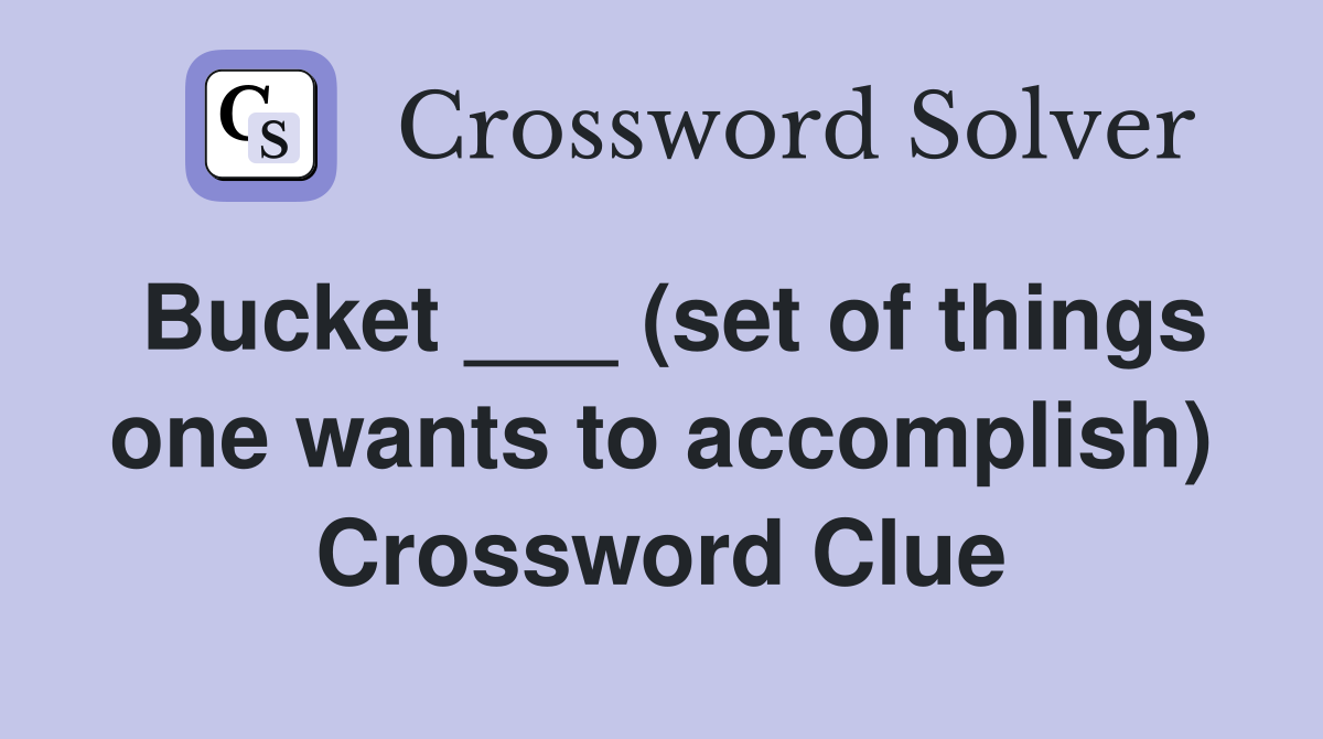 Bucket ___ (set of things one wants to accomplish) Crossword Clue