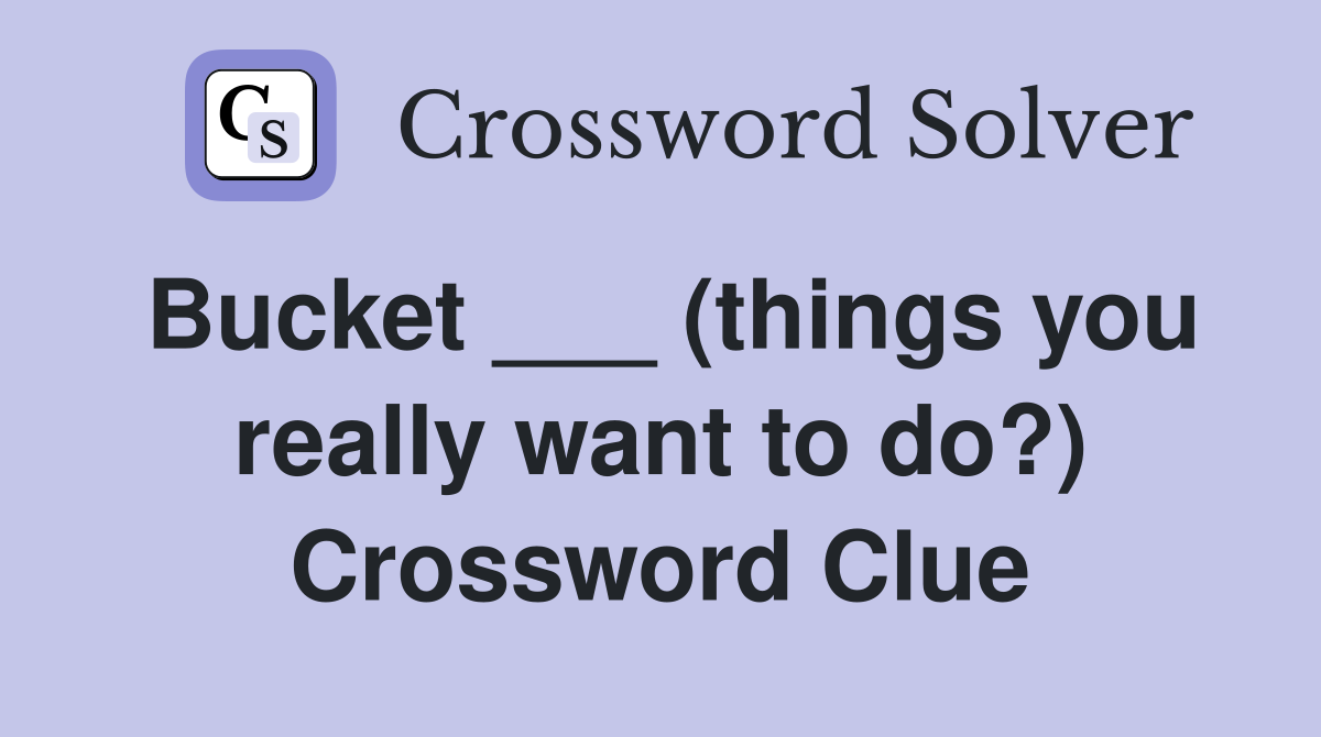 Bucket ___ (things you really want to do?) Crossword Clue