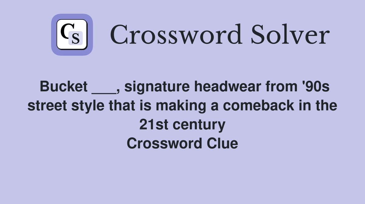 Bucket ___, signature headwear from '90s street style that is making a comeback in the 21st century Crossword Clue