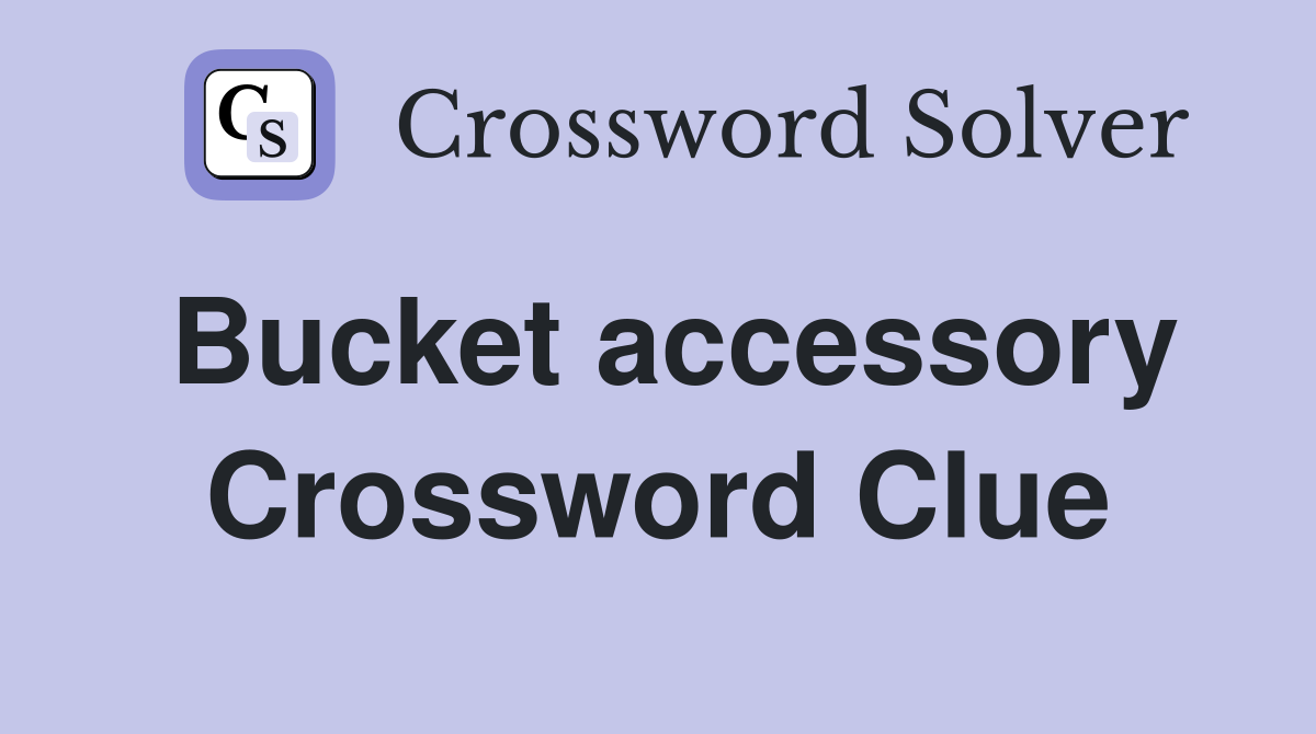 Bucket accessory Crossword Clue