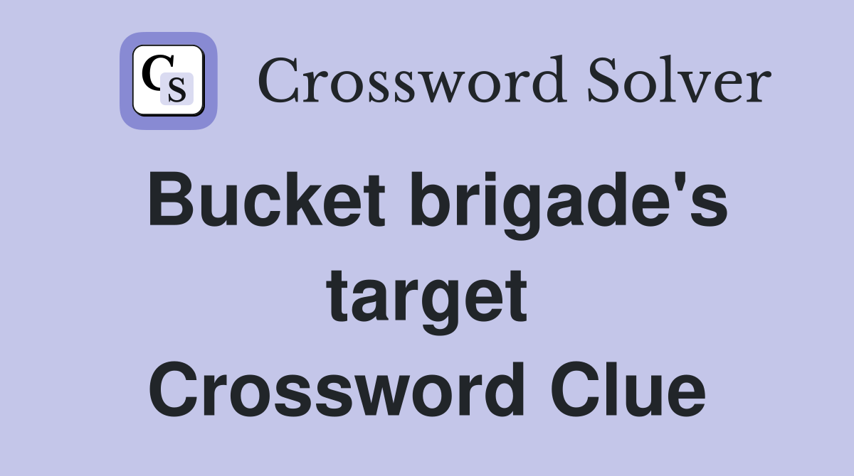 Bucket brigade's target Crossword Clue