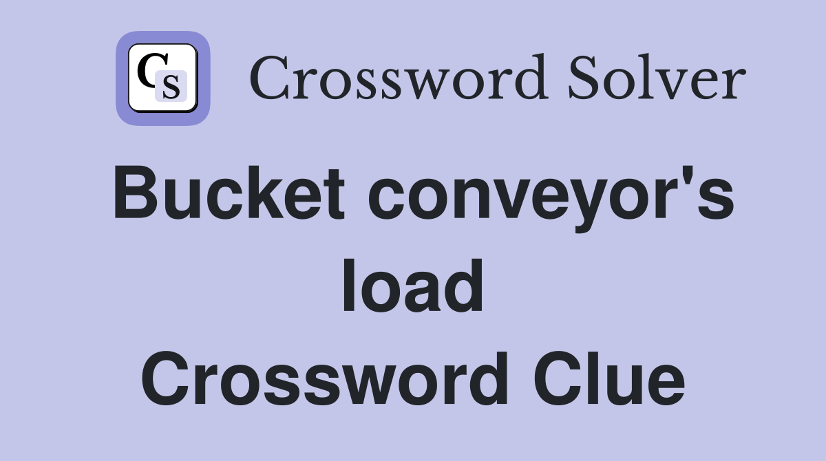 Bucket conveyor's load Crossword Clue