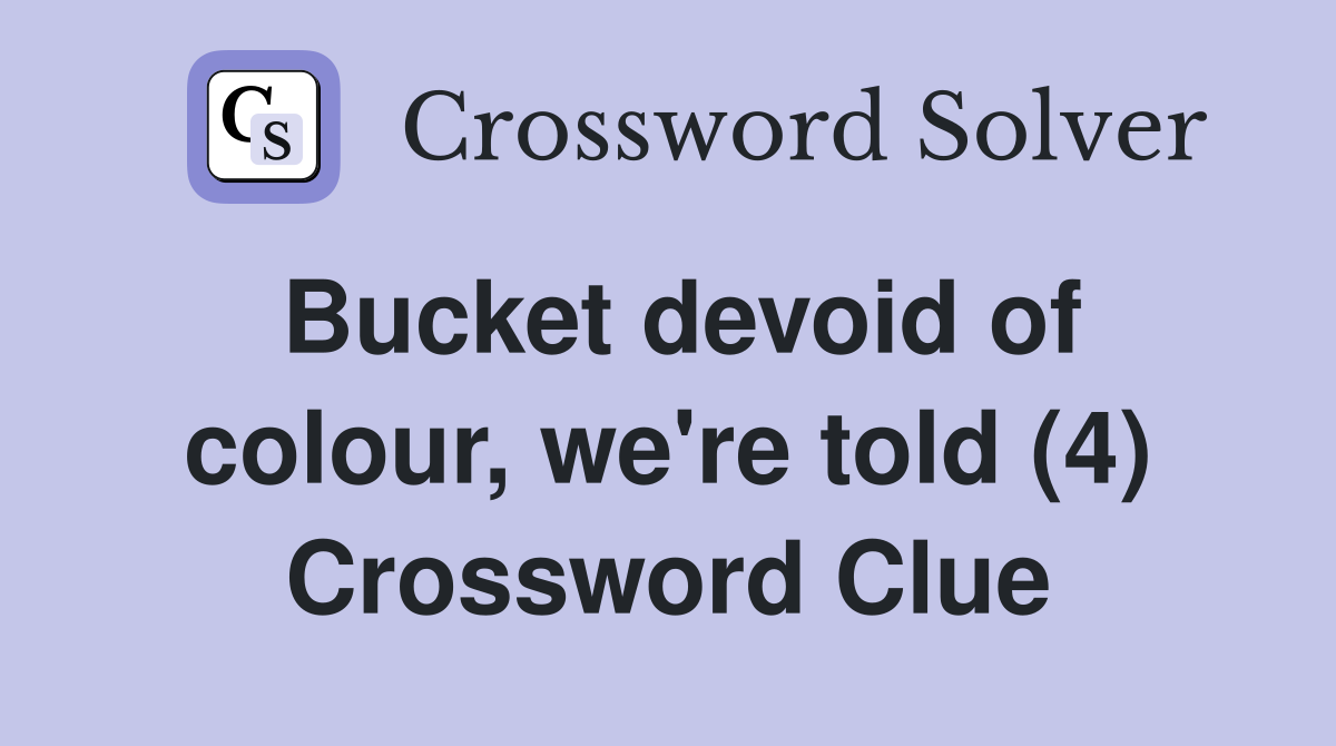 Bucket devoid of colour, we're told (4) Crossword Clue