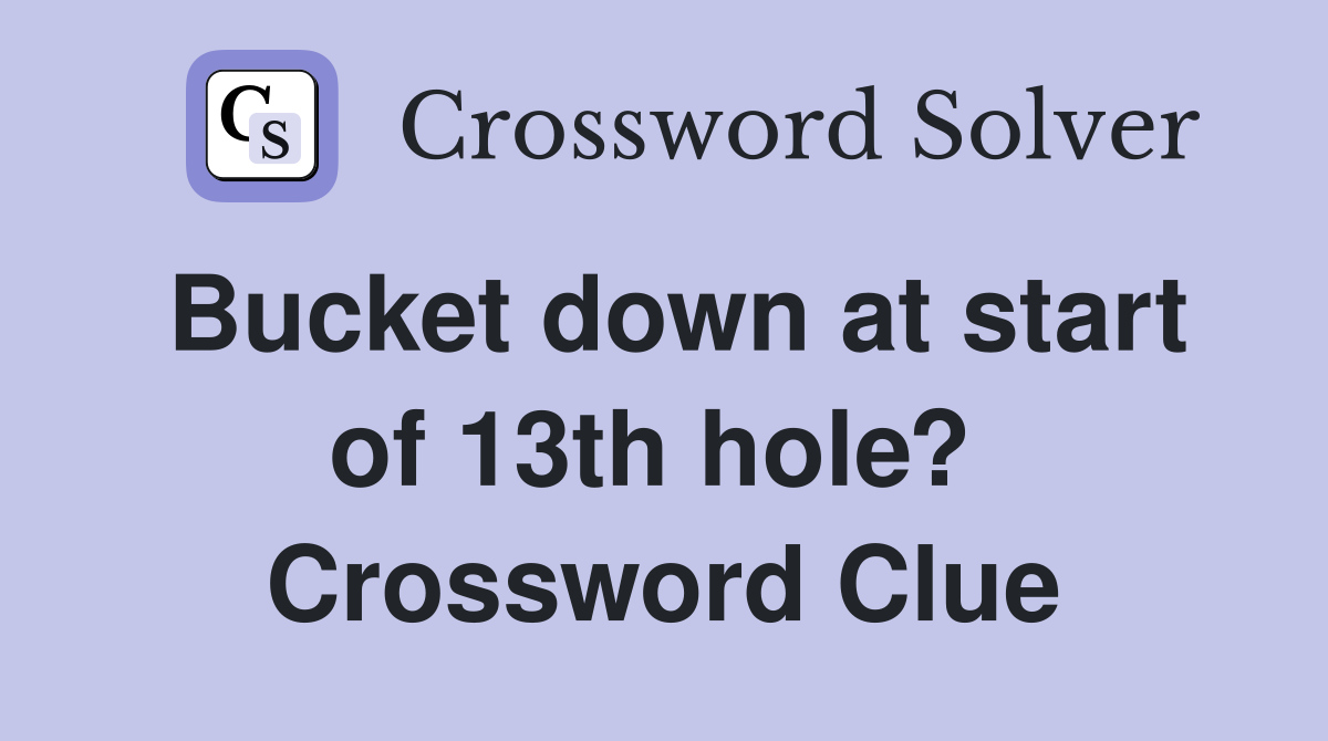 Bucket down at start of 13th hole?  Crossword Clue