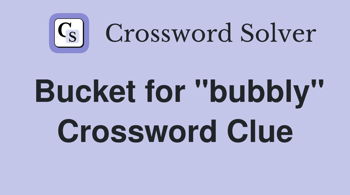 Bucket for "bubbly" Crossword Clue