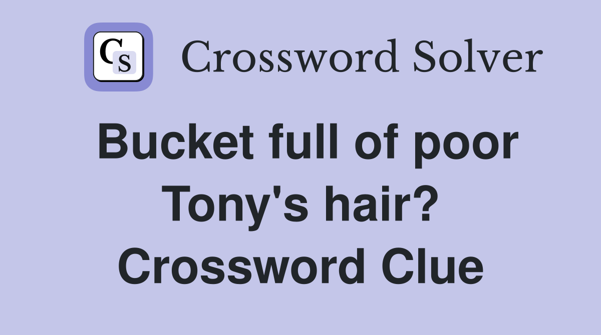 Bucket full of poor Tony's hair? Crossword Clue