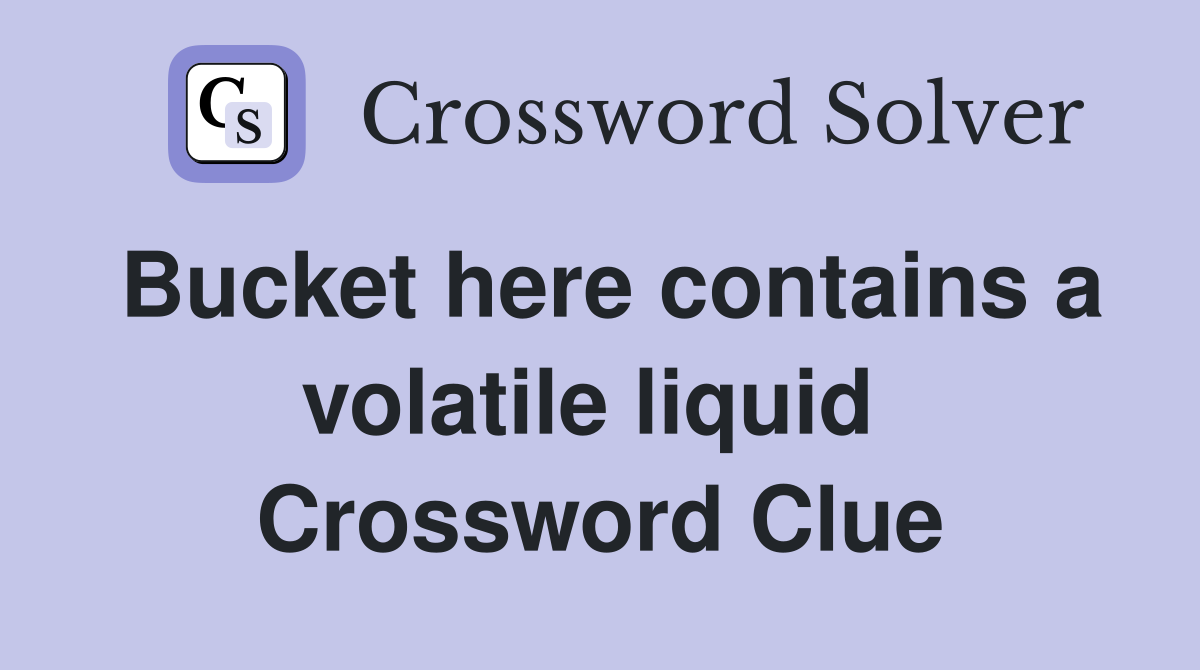 Bucket here contains a volatile liquid  Crossword Clue