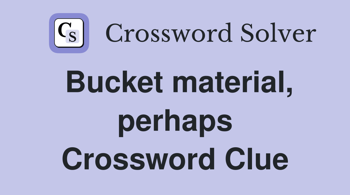 Bucket material, perhaps Crossword Clue