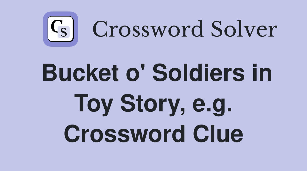 Bucket o' Soldiers in Toy Story, e.g. Crossword Clue