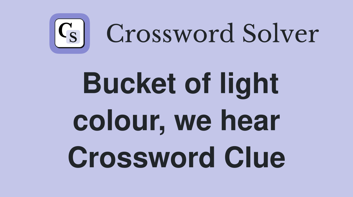 Bucket of light colour, we hear Crossword Clue