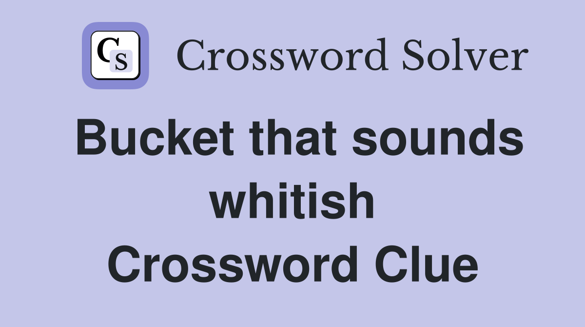 Bucket that sounds whitish Crossword Clue