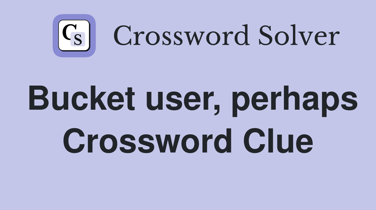 Bucket user, perhaps Crossword Clue