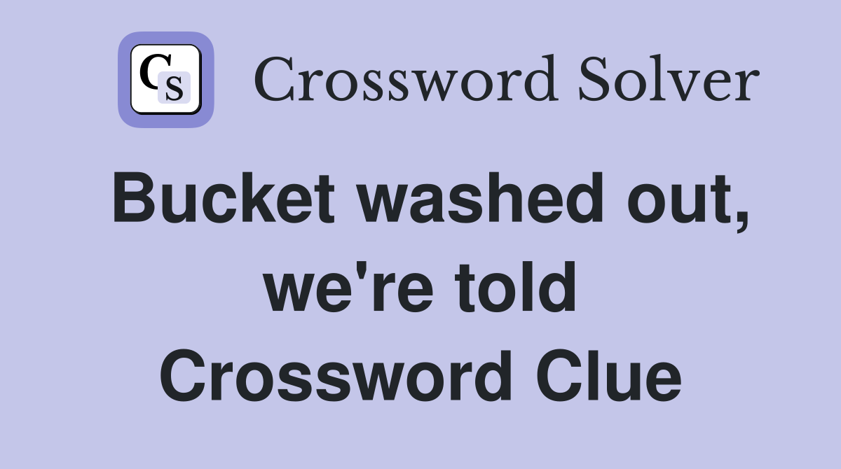 Bucket washed out, we're told Crossword Clue