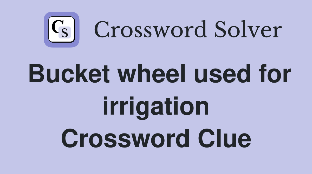 Bucket wheel used for irrigation Crossword Clue