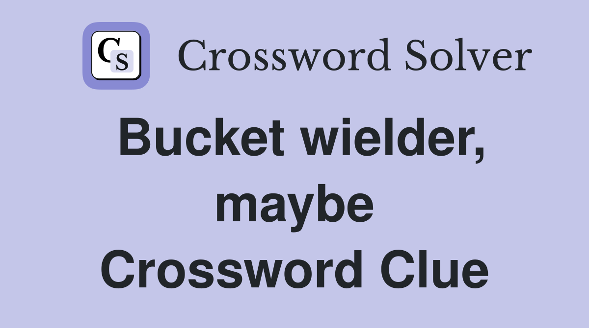 Bucket wielder, maybe Crossword Clue