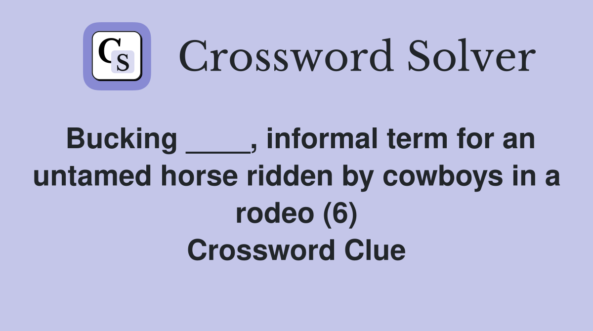 Bucking ____, informal term for an untamed horse ridden by cowboys in a rodeo (6) Crossword Clue