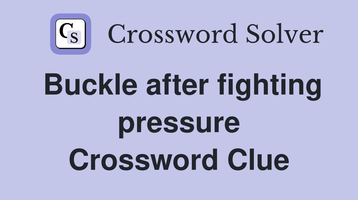 Buckle after fighting pressure Crossword Clue