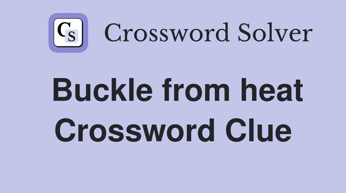 Buckle from heat Crossword Clue