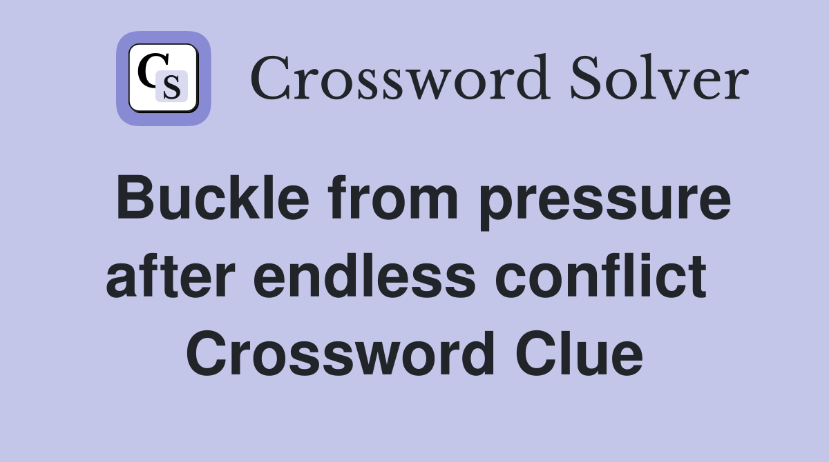 Buckle from pressure after endless conflict  Crossword Clue