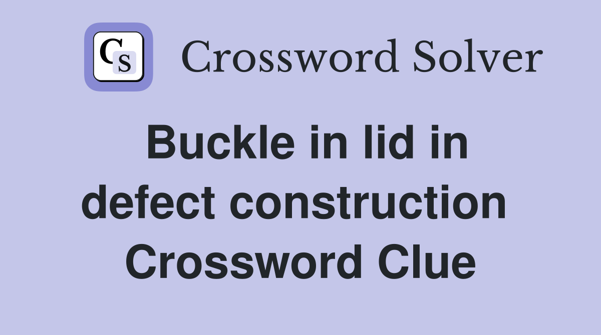 Buckle in lid in defect construction  Crossword Clue