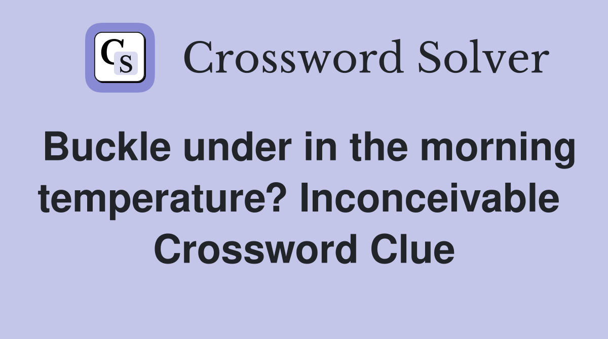 Buckle under in the morning temperature? Inconceivable  Crossword Clue