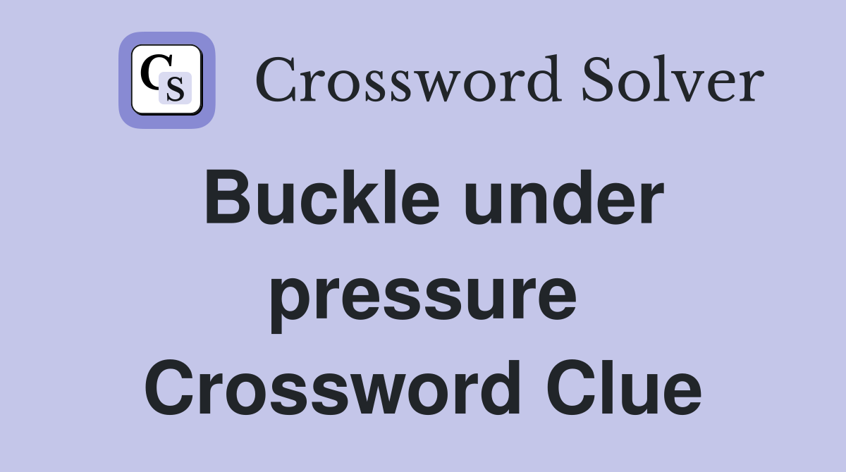 Buckle under pressure Crossword Clue