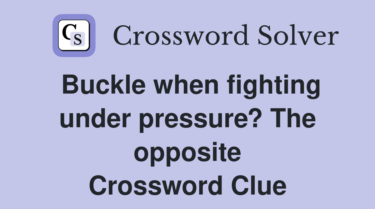 Buckle when fighting under pressure? The opposite Crossword Clue