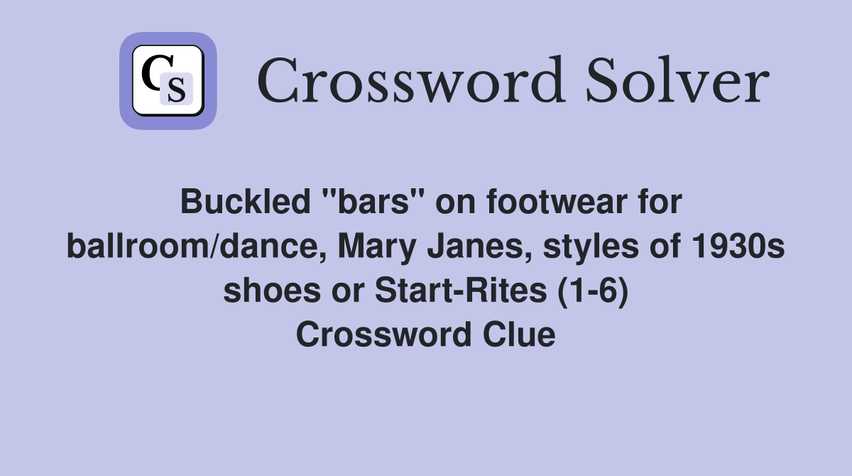 Buckled "bars" on footwear for ballroom/dance, Mary Janes, styles of 1930s shoes or Start-Rites (1-6) Crossword Clue