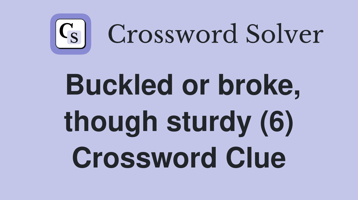 Buckled or broke, though sturdy (6) Crossword Clue