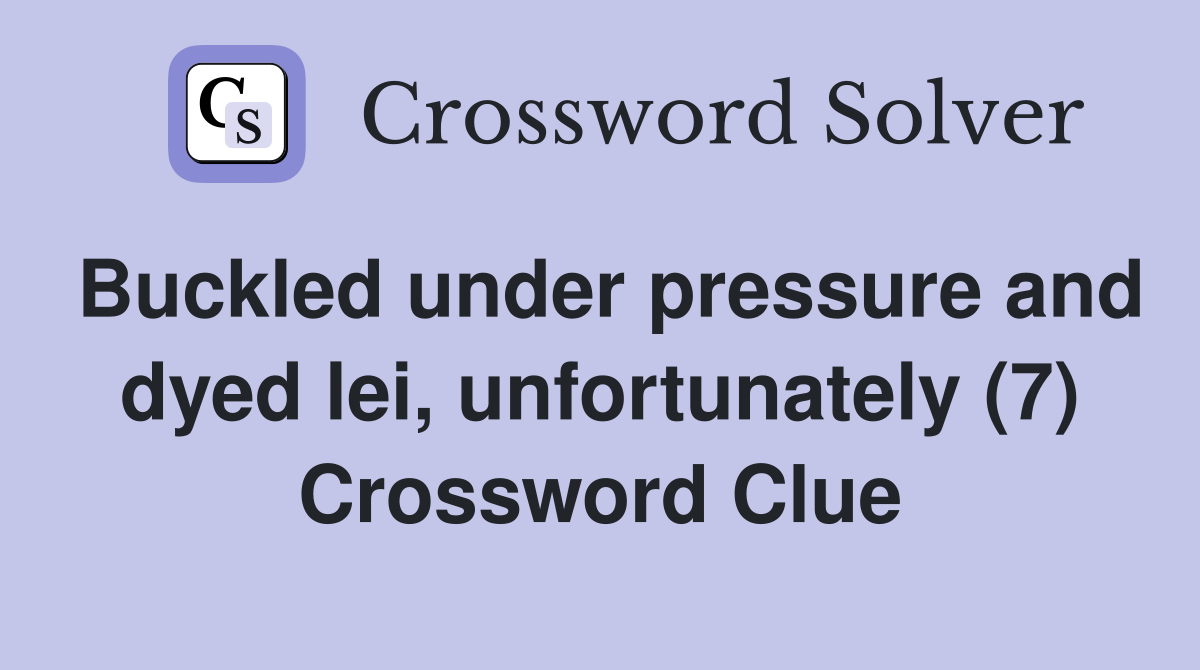 Buckled under pressure and dyed lei, unfortunately (7) Crossword Clue