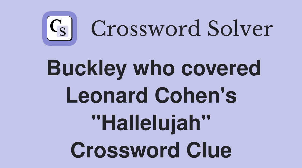 Buckley who covered Leonard Cohen's "Hallelujah" Crossword Clue