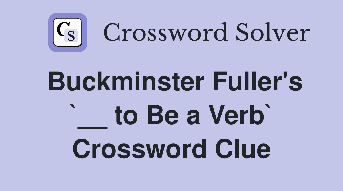 Buckminster Fuller's `__ to Be a Verb` Crossword Clue