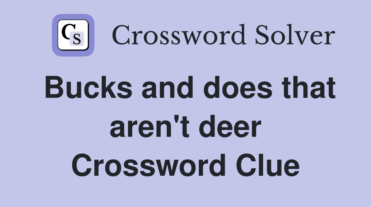 Bucks and does that aren't deer Crossword Clue