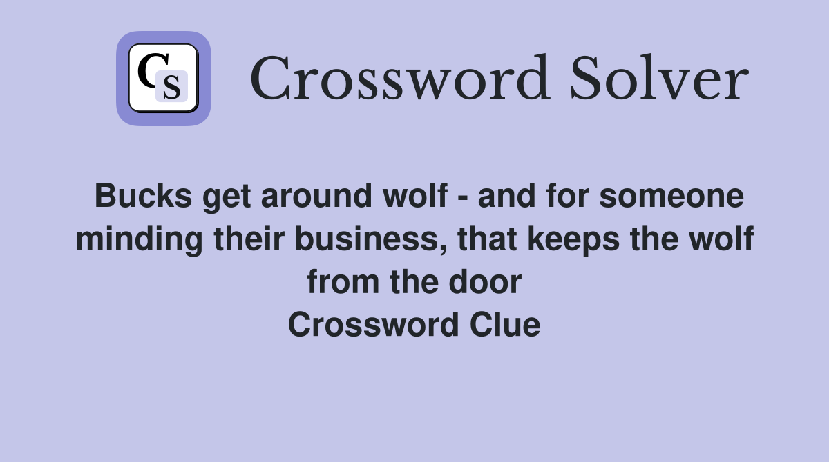 Bucks get around wolf - and for someone minding their business, that keeps the wolf from the door Crossword Clue