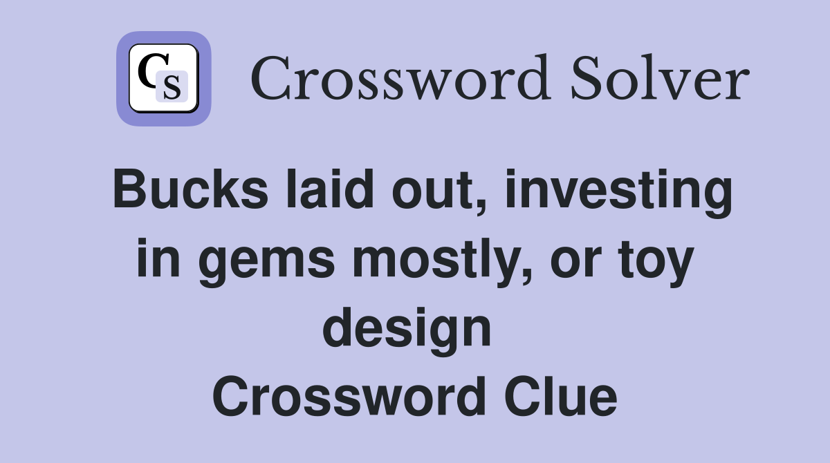 Bucks laid out, investing in gems mostly, or toy design  Crossword Clue
