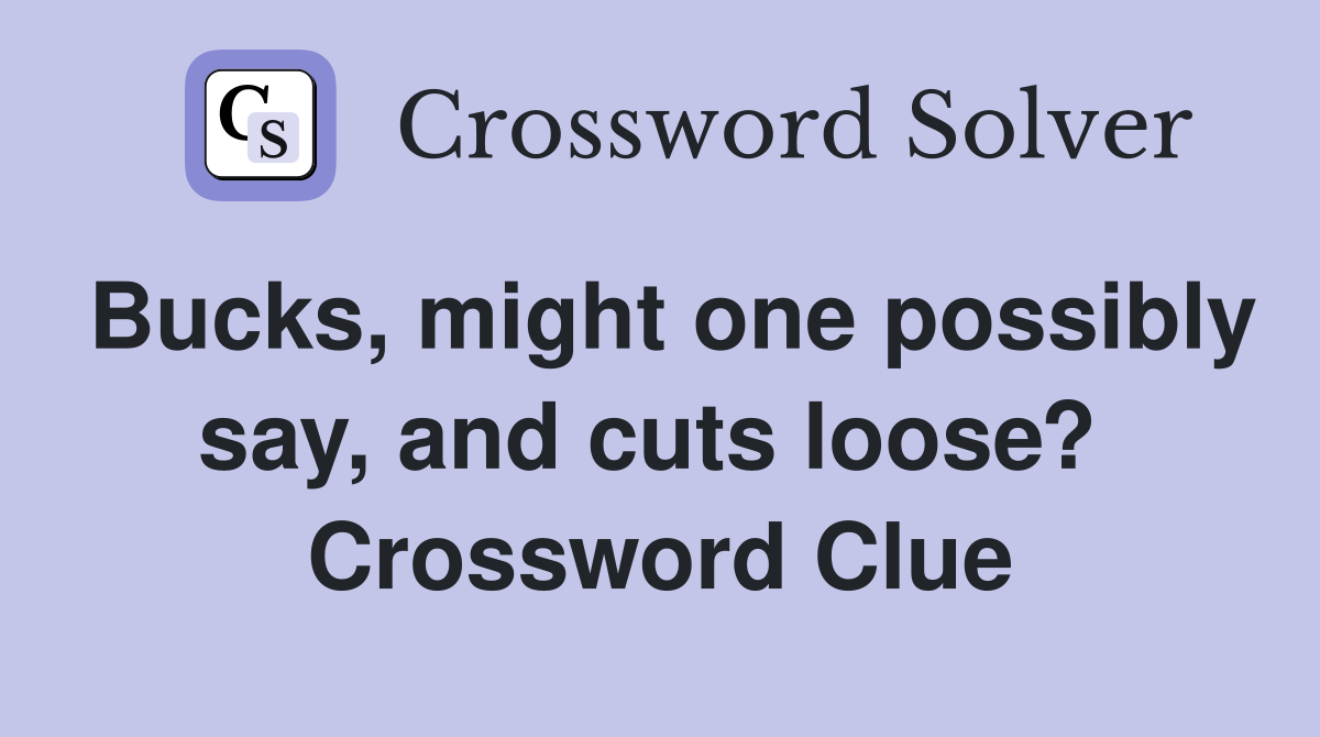Bucks, might one possibly say, and cuts loose?  Crossword Clue