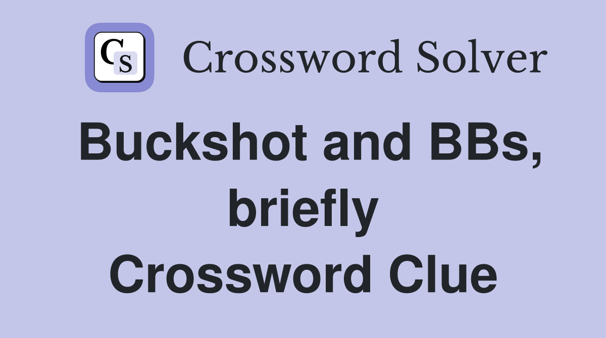 Buckshot and BBs, briefly Crossword Clue