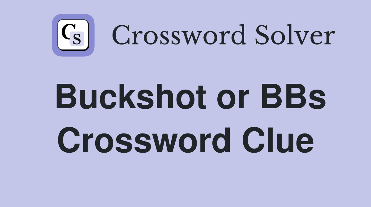 Buckshot or BBs Crossword Clue
