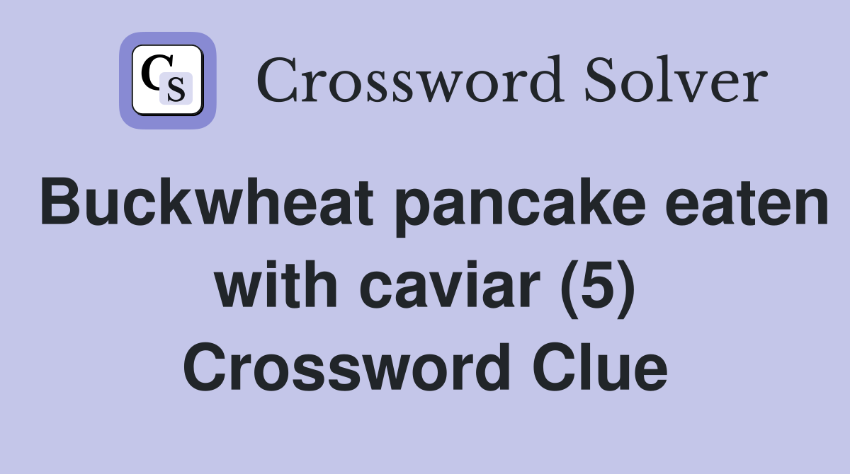 Buckwheat pancake eaten with caviar (5) Crossword Clue