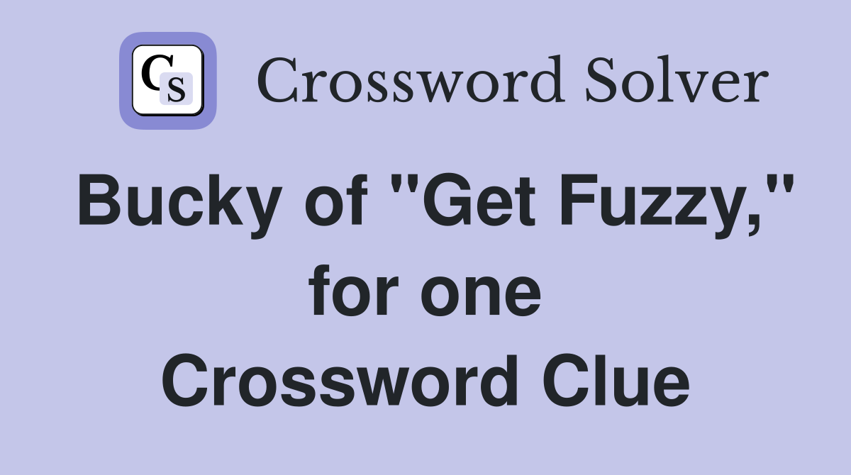 Bucky of "Get Fuzzy," for one Crossword Clue