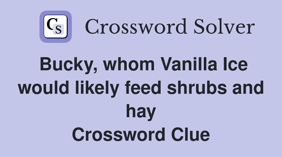 Bucky, whom Vanilla Ice would likely feed shrubs and hay Crossword Clue